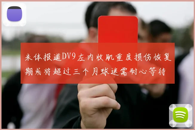 米体报道DV9左内收肌重度损伤恢复期或将超过三个月球迷需耐心等待