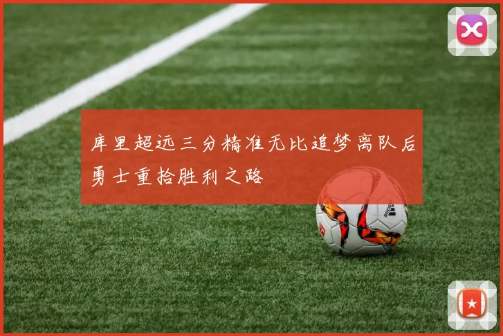 库里超远三分精准无比追梦离队后勇士重拾胜利之路