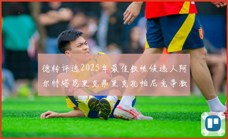 德转评选2025年最佳教练候选人阿尔特塔恩里克弗里克孔帕尼竞争激烈