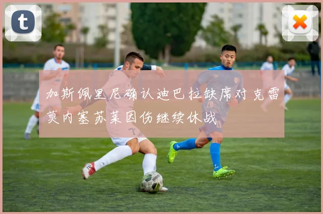 加斯佩里尼确认迪巴拉缺席对克雷莫内塞苏莱因伤继续休战