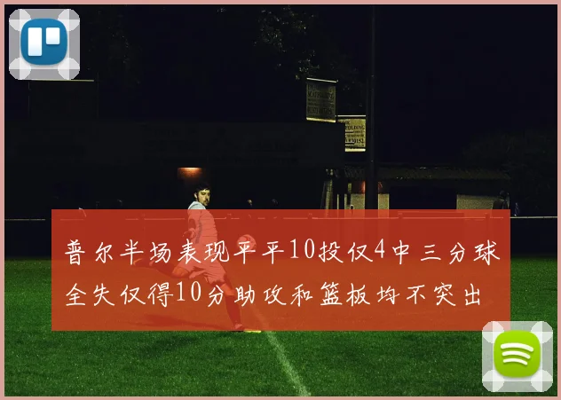 普尔半场表现平平10投仅4中三分球全失仅得10分助攻和篮板均不突出