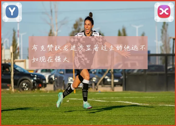 布克赞狄龙进步显著过去的他远不如现在强大