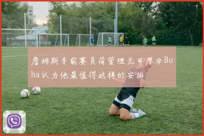 詹姆斯季前赛负荷管理无可厚非Buha认为他最值得这样的安排