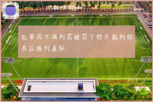 孔蒂因不满判罚被罚下怒斥裁判称其应感到羞耻