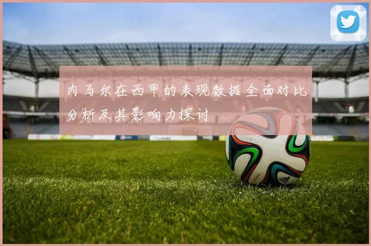 内马尔在西甲的表现数据全面对比分析及其影响力探讨