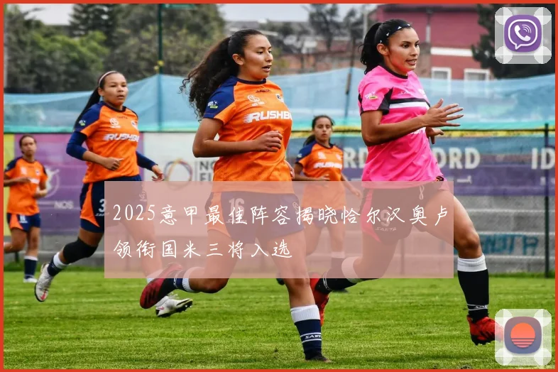 2025意甲最佳阵容揭晓恰尔汉奥卢领衔国米三将入选