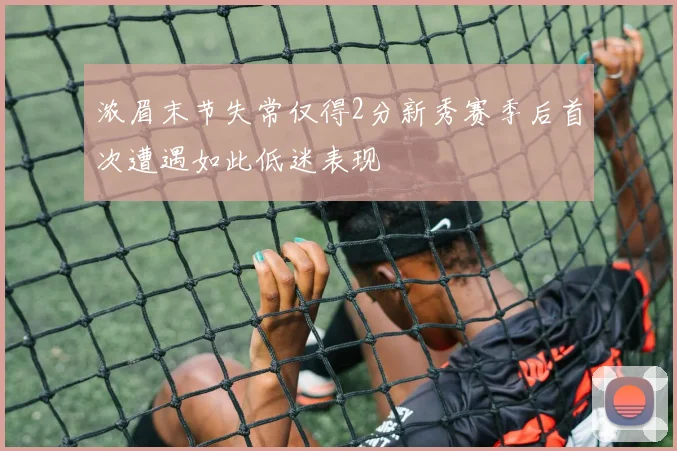 浓眉末节失常仅得2分新秀赛季后首次遭遇如此低迷表现