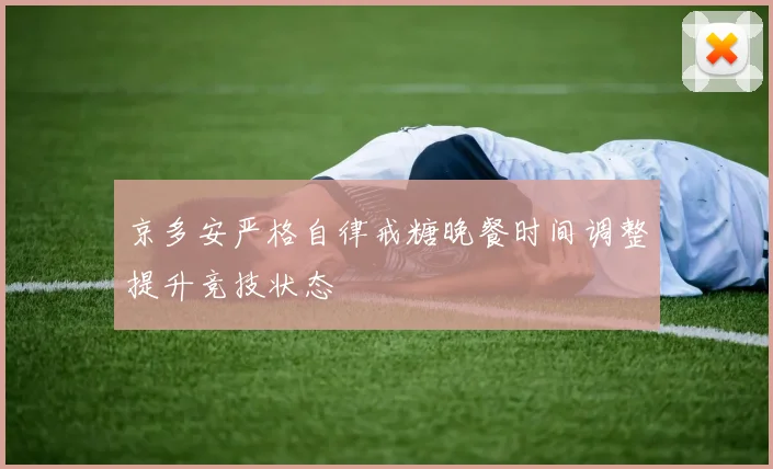 京多安严格自律戒糖晚餐时间调整提升竞技状态