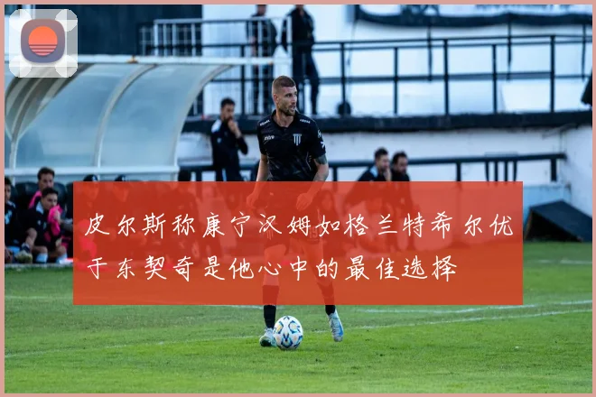 皮尔斯称康宁汉姆如格兰特希尔优于东契奇是他心中的最佳选择